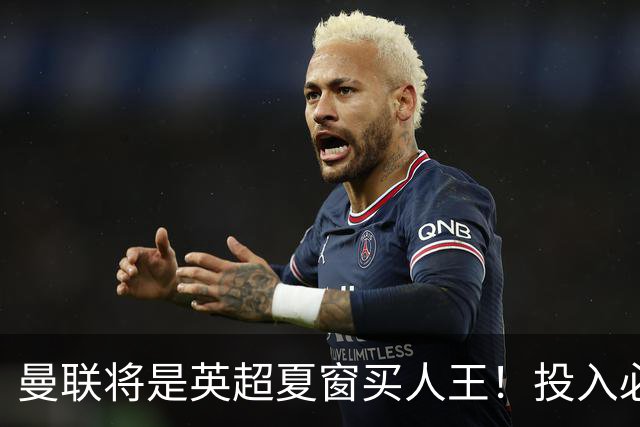 曼联将是英超夏窗买人王！投入必超2.4亿，为夺冠欲创148年队史纪录