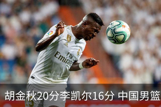 胡金秋20分李凯尔16分 中国男篮力克安哥拉